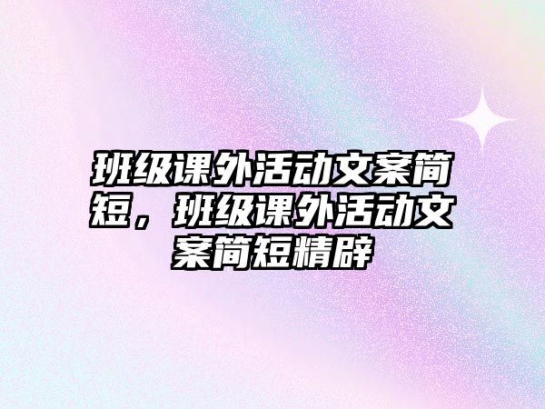 班級(jí)課外活動(dòng)文案簡(jiǎn)短，班級(jí)課外活動(dòng)文案簡(jiǎn)短精辟