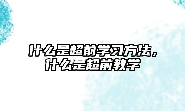 什么是超前學(xué)習(xí)方法，什么是超前教學(xué)