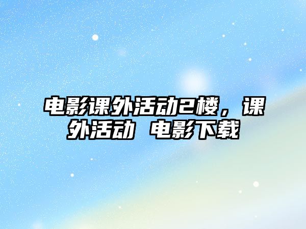 電影課外活動2樓，課外活動 電影下載
