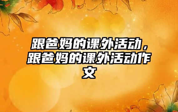 跟爸媽的課外活動，跟爸媽的課外活動作文