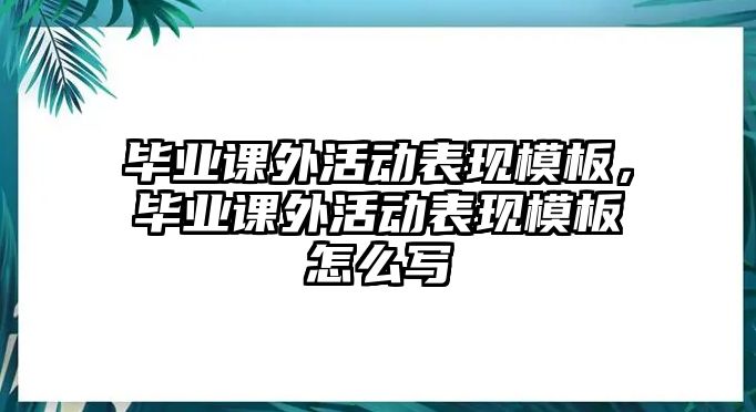 畢業(yè)課外活動表現(xiàn)模板，畢業(yè)課外活動表現(xiàn)模板怎么寫