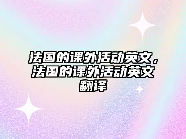 法國(guó)的課外活動(dòng)英文，法國(guó)的課外活動(dòng)英文翻譯