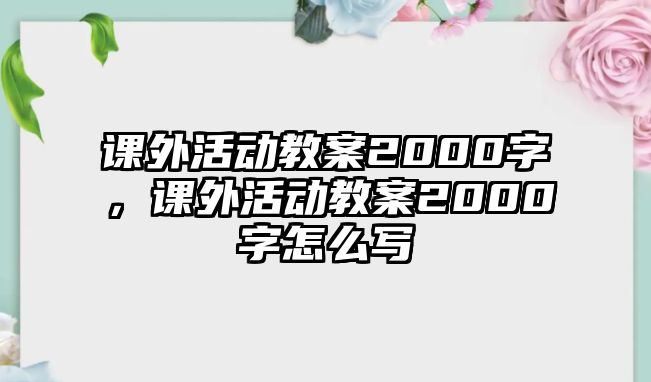 課外活動教案2000字，課外活動教案2000字怎么寫