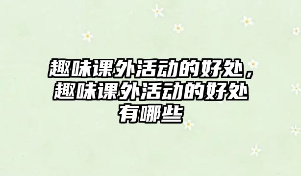 趣味課外活動的好處，趣味課外活動的好處有哪些