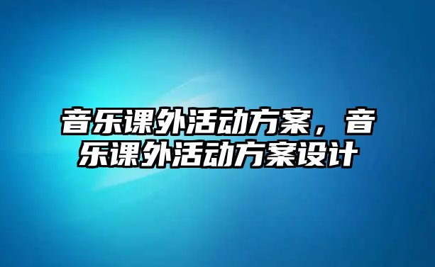 音樂課外活動方案，音樂課外活動方案設計