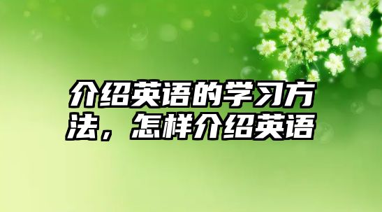 介紹英語(yǔ)的學(xué)習(xí)方法，怎樣介紹英語(yǔ)