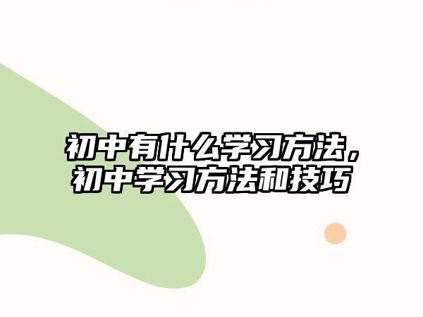 初中有什么學(xué)習(xí)方法，初中學(xué)習(xí)方法和技巧