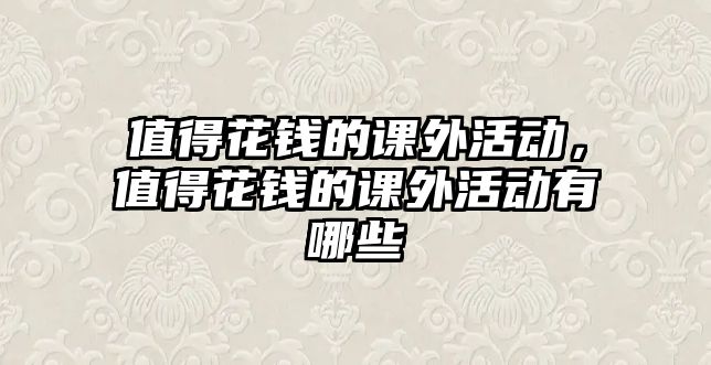 值得花錢的課外活動(dòng)，值得花錢的課外活動(dòng)有哪些