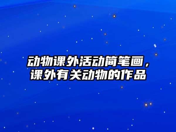 動物課外活動簡筆畫，課外有關(guān)動物的作品