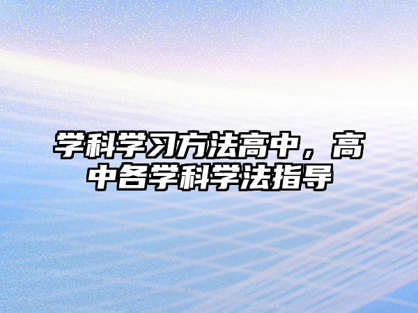 學(xué)科學(xué)習(xí)方法高中，高中各學(xué)科學(xué)法指導(dǎo)