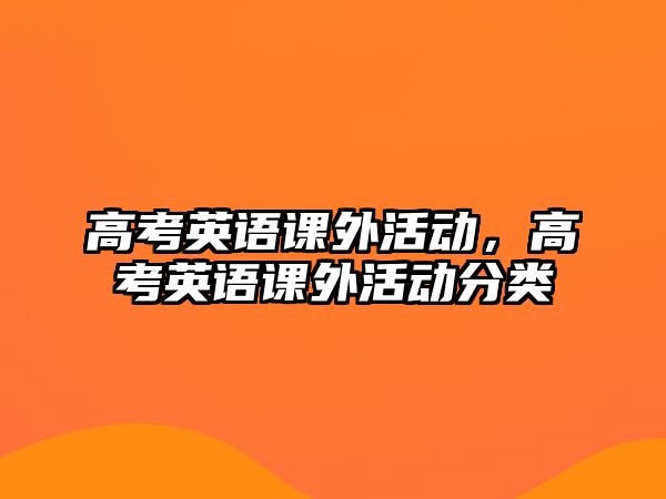 高考英語(yǔ)課外活動(dòng)，高考英語(yǔ)課外活動(dòng)分類