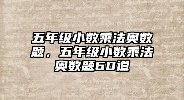 五年級(jí)小數(shù)乘法奧數(shù)題，五年級(jí)小數(shù)乘法奧數(shù)題60道