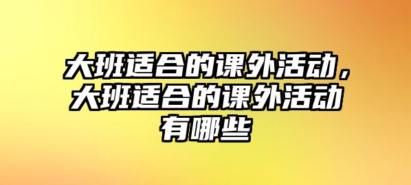 大班適合的課外活動，大班適合的課外活動有哪些