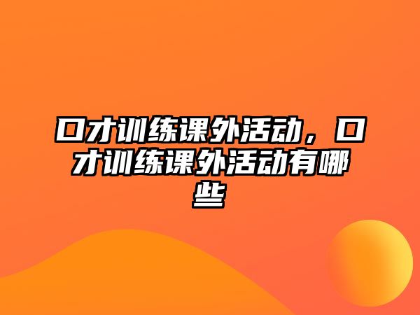 口才訓(xùn)練課外活動(dòng)，口才訓(xùn)練課外活動(dòng)有哪些