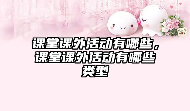 課堂課外活動(dòng)有哪些，課堂課外活動(dòng)有哪些類型