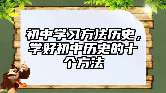 初中學(xué)習(xí)方法歷史，學(xué)好初中歷史的十個(gè)方法