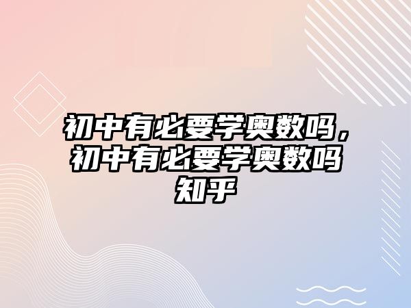 初中有必要學(xué)奧數(shù)嗎，初中有必要學(xué)奧數(shù)嗎知乎