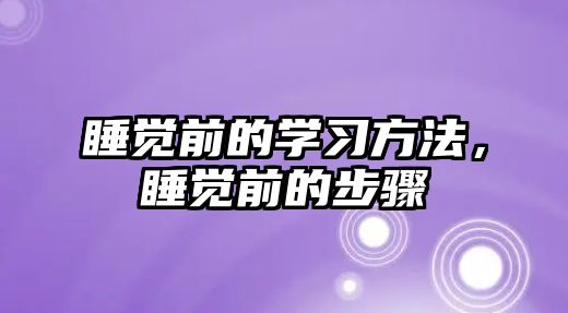 睡覺(jué)前的學(xué)習(xí)方法，睡覺(jué)前的步驟