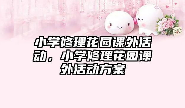 小學修理花園課外活動，小學修理花園課外活動方案