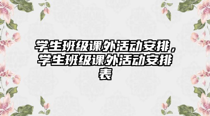 學(xué)生班級(jí)課外活動(dòng)安排，學(xué)生班級(jí)課外活動(dòng)安排表
