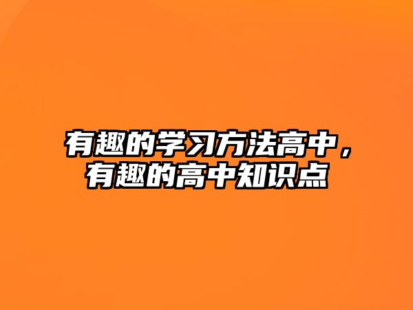 有趣的學(xué)習(xí)方法高中，有趣的高中知識(shí)點(diǎn)