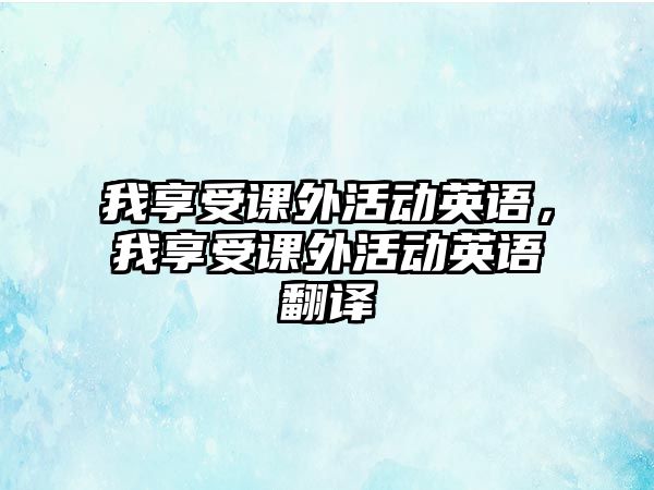 我享受課外活動英語，我享受課外活動英語翻譯