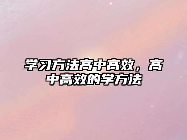 學(xué)習(xí)方法高中高效，高中高效的學(xué)方法