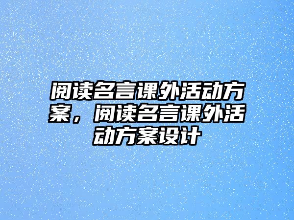 閱讀名言課外活動(dòng)方案，閱讀名言課外活動(dòng)方案設(shè)計(jì)