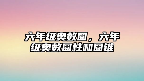 六年級奧數(shù)圓，六年級奧數(shù)圓柱和圓錐