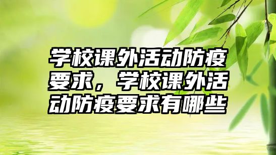 學(xué)校課外活動(dòng)防疫要求，學(xué)校課外活動(dòng)防疫要求有哪些