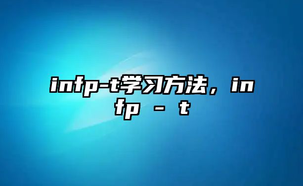 infp-t學(xué)習(xí)方法，infp - t
