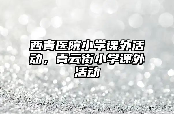 西青醫(yī)院小學(xué)課外活動(dòng)，青云街小學(xué)課外活動(dòng)