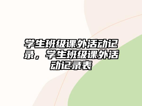 學(xué)生班級課外活動記錄，學(xué)生班級課外活動記錄表