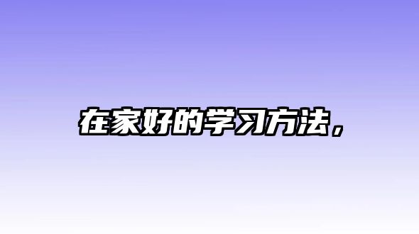 在家好的學(xué)習(xí)方法，