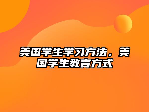 美國學(xué)生學(xué)習(xí)方法，美國學(xué)生教育方式