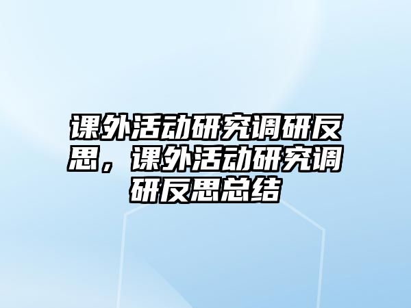 課外活動研究調(diào)研反思，課外活動研究調(diào)研反思總結(jié)