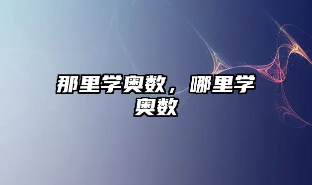 那里學(xué)奧數(shù)，哪里學(xué)奧數(shù)