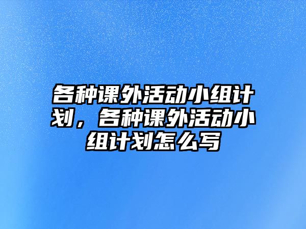 各種課外活動小組計劃，各種課外活動小組計劃怎么寫