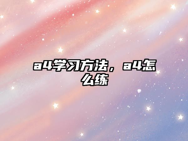 a4學(xué)習(xí)方法，a4怎么練