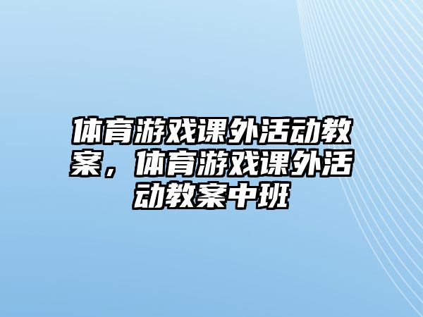 體育游戲課外活動(dòng)教案，體育游戲課外活動(dòng)教案中班