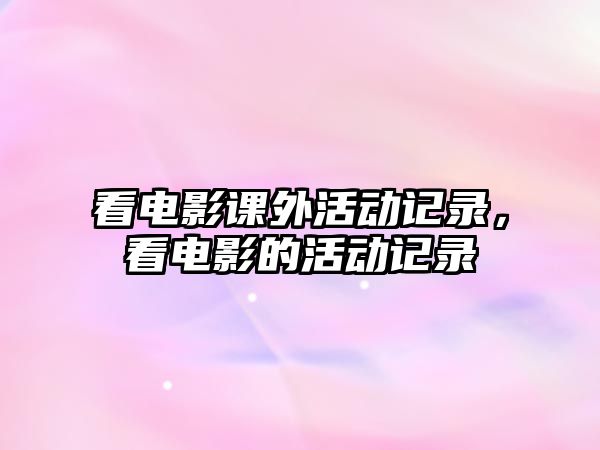 看電影課外活動(dòng)記錄，看電影的活動(dòng)記錄