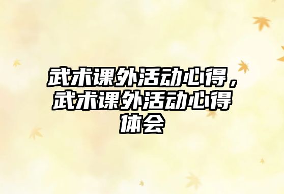 武術(shù)課外活動心得，武術(shù)課外活動心得體會