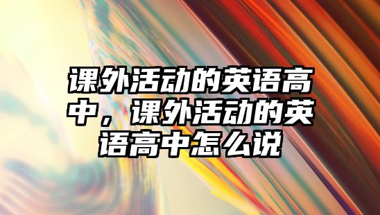 課外活動的英語高中，課外活動的英語高中怎么說