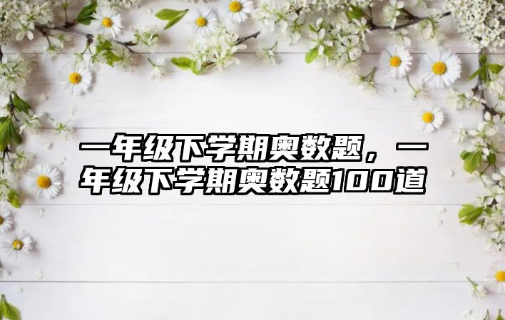 一年級下學(xué)期奧數(shù)題，一年級下學(xué)期奧數(shù)題100道