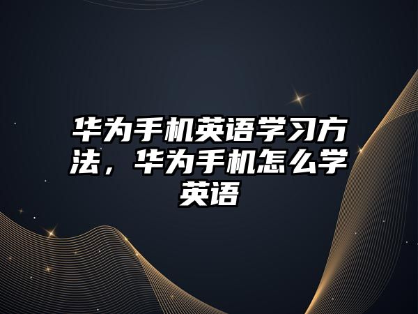 華為手機(jī)英語學(xué)習(xí)方法，華為手機(jī)怎么學(xué)英語