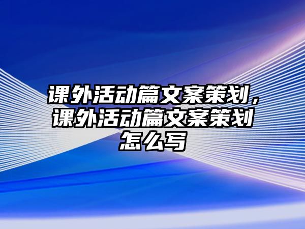 課外活動篇文案策劃，課外活動篇文案策劃怎么寫