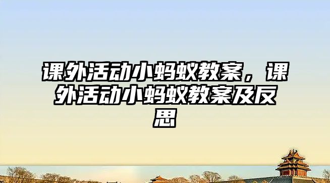 課外活動(dòng)小螞蟻教案，課外活動(dòng)小螞蟻教案及反思