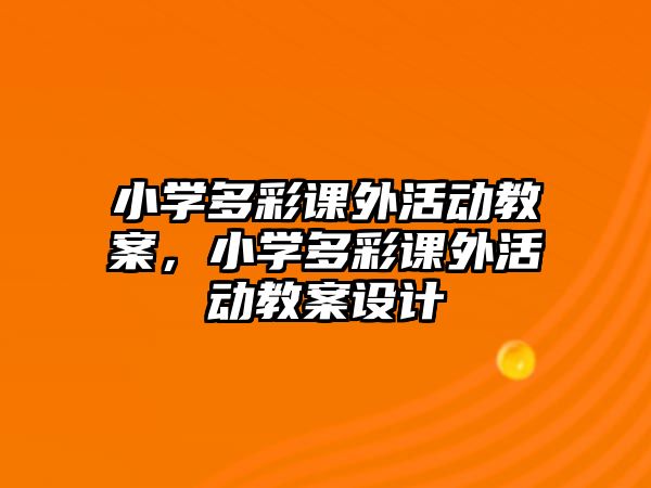 小學(xué)多彩課外活動(dòng)教案，小學(xué)多彩課外活動(dòng)教案設(shè)計(jì)