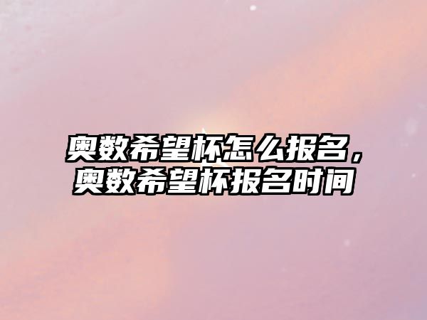 奧數(shù)希望杯怎么報(bào)名，奧數(shù)希望杯報(bào)名時(shí)間