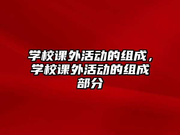 學(xué)校課外活動的組成，學(xué)校課外活動的組成部分